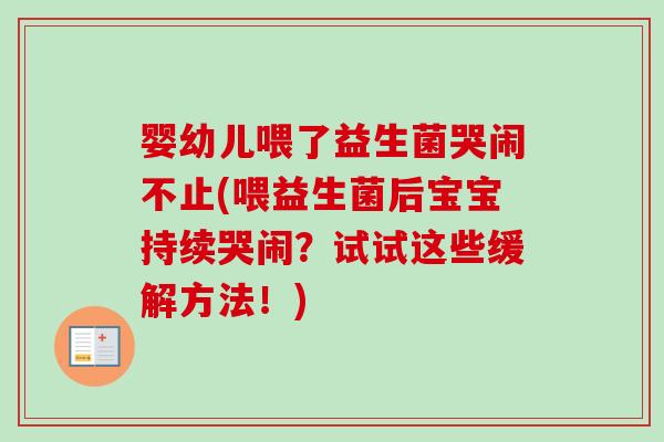 婴幼儿喂了益生菌哭闹不止(喂益生菌后宝宝持续哭闹?试试这些缓解方法!) 婴幼儿喂了益生菌哭闹不止(喂益生菌后宝宝持续哭闹?试试这些缓解方法!)