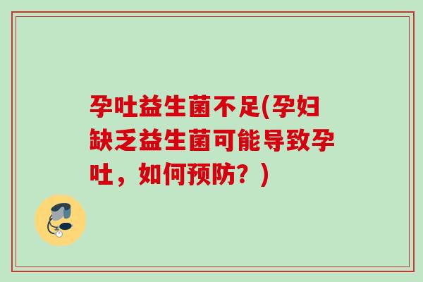 孕吐益生菌不足(孕妇缺乏益生菌可能导致孕吐，如何预防？)