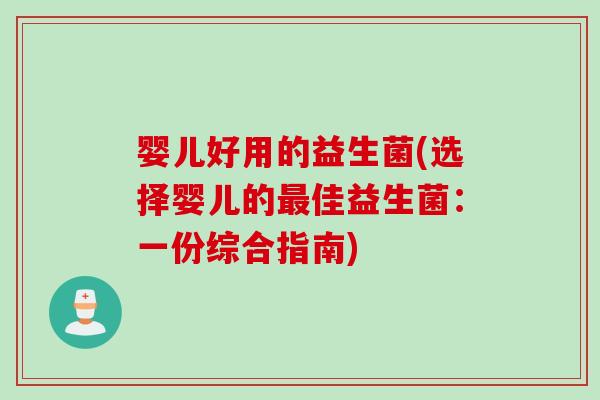 婴儿好用的益生菌(选择婴儿的佳益生菌:一份综合指南) 婴儿好用的益生菌(选择婴儿的佳益生菌:一份综合指南)