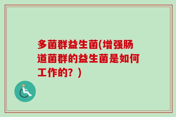 多菌群益生菌(增强肠道菌群的益生菌是如何工作的?) 多菌群益生菌(增强肠道菌群的益生菌是如何工作的?)