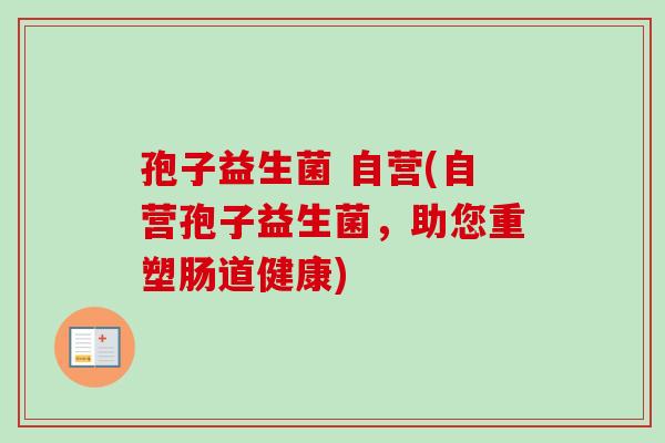 孢子益生菌 自营(自营孢子益生菌，助您重塑肠道健康)
