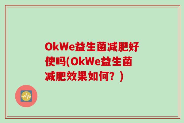 OkWe益生菌好使吗(OkWe益生菌效果如何？)