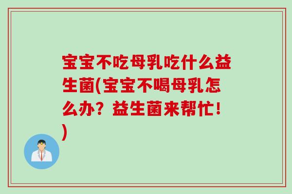 宝宝不吃母乳吃什么益生菌(宝宝不喝母乳怎么办？益生菌来帮忙！)