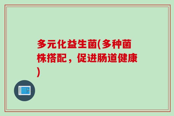 多元化益生菌(多种菌株搭配，促进肠道健康)