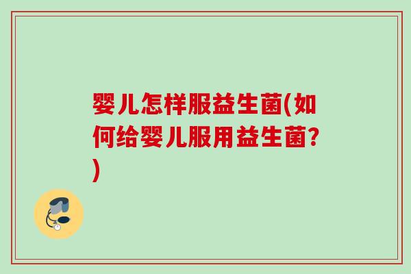 婴儿怎样服益生菌(如何给婴儿服用益生菌?) 婴儿怎样服益生菌(如何给婴儿服用益生菌?)