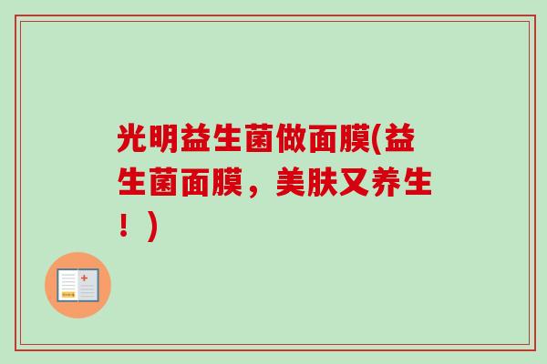 光明益生菌做面膜(益生菌面膜，美肤又养生！)