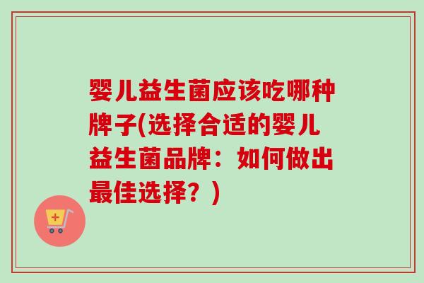 婴儿益生菌应该吃哪种牌子(选择合适的婴儿益生菌品牌：如何做出佳选择？)