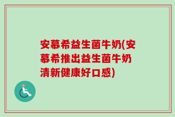 安慕希益生菌牛奶(安慕希推出益生菌牛奶 清新健康好口感) 安慕希益生菌牛奶(安慕希推出益生菌牛奶 清新健康好口感)