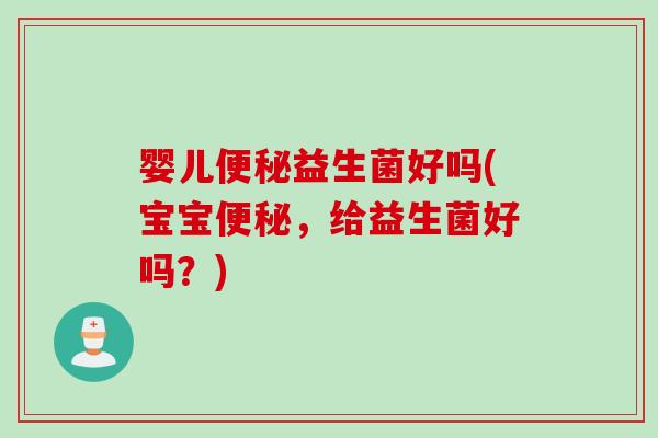婴儿益生菌好吗(宝宝，给益生菌好吗？)