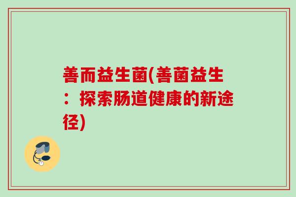 善而益生菌(善菌益生：探索肠道健康的新途径)
