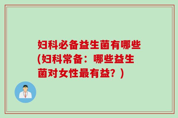 必备益生菌有哪些(常备：哪些益生菌对女性有益？)