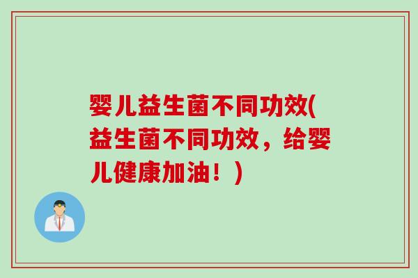 婴儿益生菌不同功效(益生菌不同功效,给婴儿健康加油!) 婴儿益生菌不同功效(益生菌不同功效,给婴儿健康加油!)