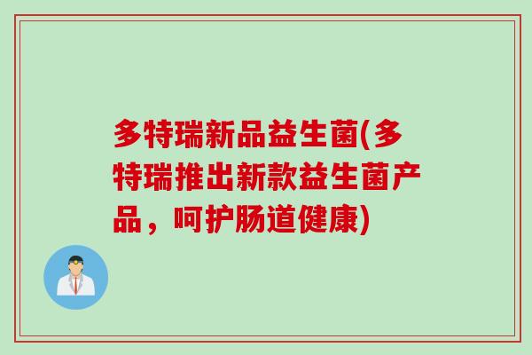 多特瑞新品益生菌(多特瑞推出新款益生菌产品，呵护肠道健康)