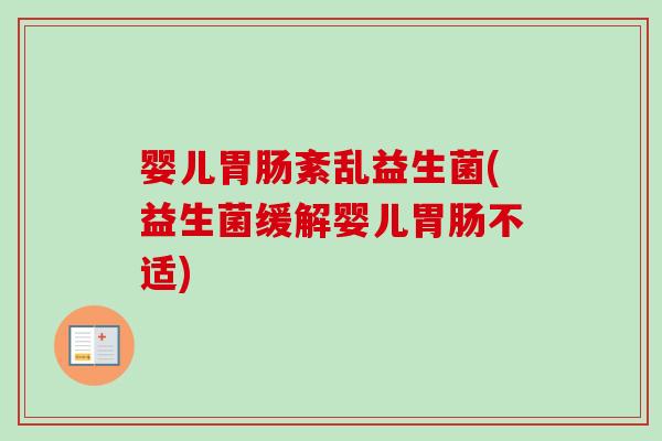 婴儿胃肠紊乱益生菌(益生菌缓解婴儿胃肠不适)