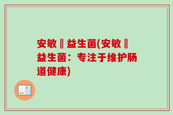 安敏渟益生菌(安敏渟益生菌:专注于维护肠道健康) 安敏渟益生菌(安敏渟益生菌:专注于维护肠道健康)