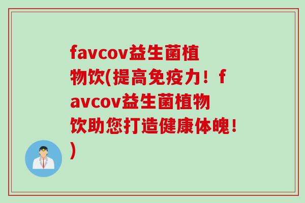 favcov益生菌植物饮(提高力!favcov益生菌植物饮助您打造健康体魄!) favcov益生菌植物饮(提高力!favcov益生菌植物饮助您打造健康体魄!)