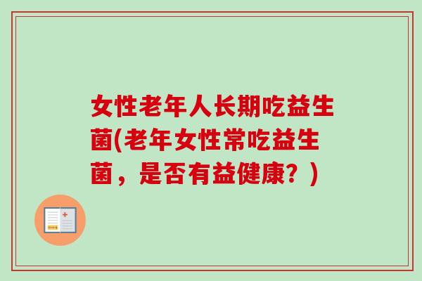 女性老年人长期吃益生菌(老年女性常吃益生菌,是否有益健康?) 女性老年人长期吃益生菌(老年女性常吃益生菌,是否有益健康?)