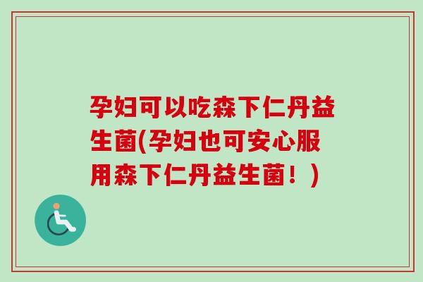 孕妇可以吃森下仁丹益生菌(孕妇也可安心服用森下仁丹益生菌！)