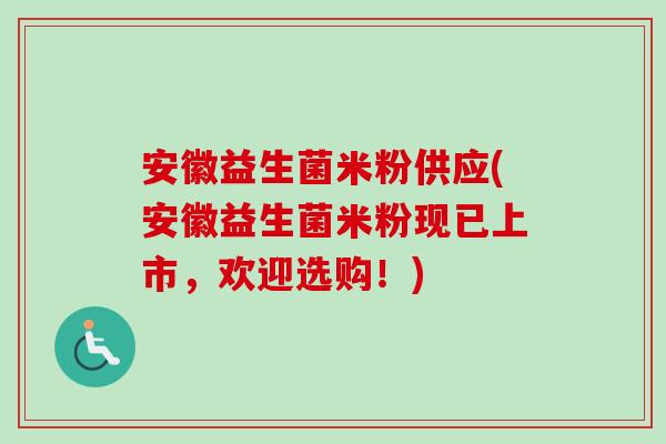 安徽益生菌米粉供应(安徽益生菌米粉现已上市，欢迎选购！)