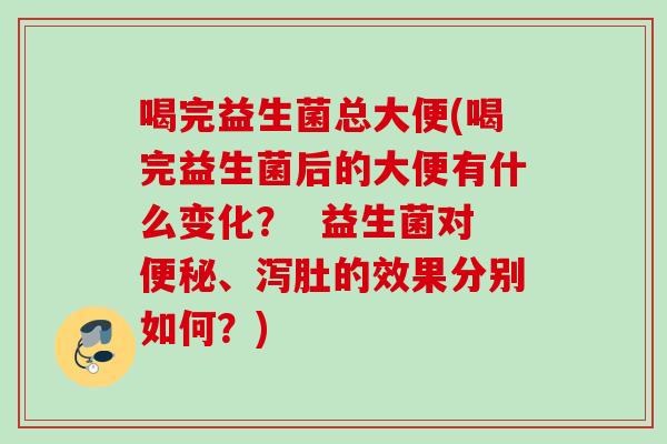 喝完益生菌总大便(喝完益生菌后的大便有什么变化? 益生菌对、泻肚的效果分别如何?) 喝完益生菌总大便(喝完益生菌后的大便有什么变化? 益生菌对、泻肚的效果分别如何?)