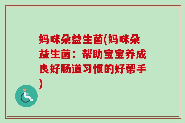 妈咪朵益生菌(妈咪朵益生菌：帮助宝宝养成良好肠道习惯的好帮手)