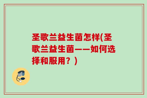 圣歌兰益生菌怎样(圣歌兰益生菌——如何选择和服用？)