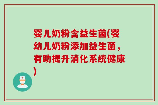 婴儿奶粉含益生菌(婴幼儿奶粉添加益生菌，有助提升消化系统健康)
