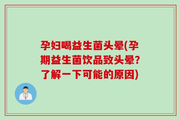 孕妇喝益生菌头晕(孕期益生菌饮品致头晕？了解一下可能的原因)