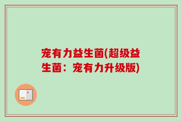 宠有力益生菌(超级益生菌:宠有力升级版) 宠有力益生菌(超级益生菌:宠有力升级版)
