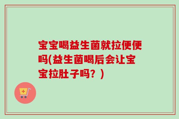 宝宝喝益生菌就拉便便吗(益生菌喝后会让宝宝拉肚子吗?) 宝宝喝益生菌就拉便便吗(益生菌喝后会让宝宝拉肚子吗?)