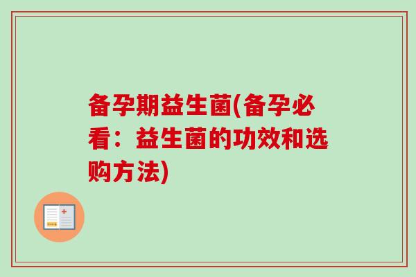 备孕期益生菌(备孕必看:益生菌的功效和选购方法) 备孕期益生菌(备孕必看:益生菌的功效和选购方法)