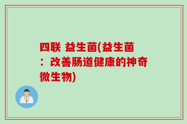 四联 益生菌(益生菌：改善肠道健康的神奇微生物)