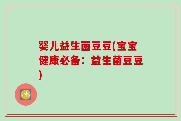 婴儿益生菌豆豆(宝宝健康必备：益生菌豆豆)
