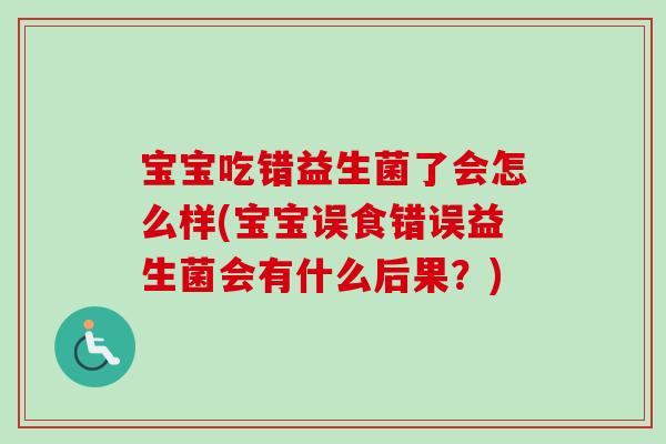 宝宝吃错益生菌了会怎么样(宝宝误食错误益生菌会有什么后果?) 宝宝吃错益生菌了会怎么样(宝宝误食错误益生菌会有什么后果?)