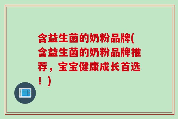 含益生菌的奶粉品牌(含益生菌的奶粉品牌推荐，宝宝健康成长首选！)