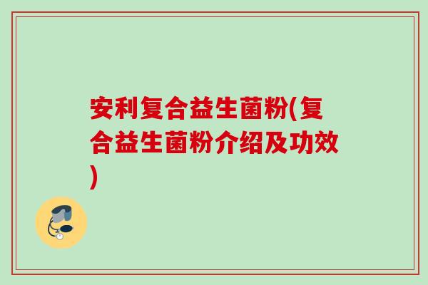安利复合益生菌粉(复合益生菌粉介绍及功效)