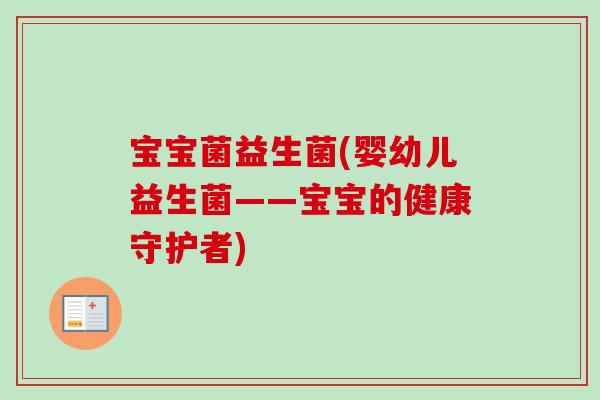 宝宝菌益生菌(婴幼儿益生菌——宝宝的健康守护者)