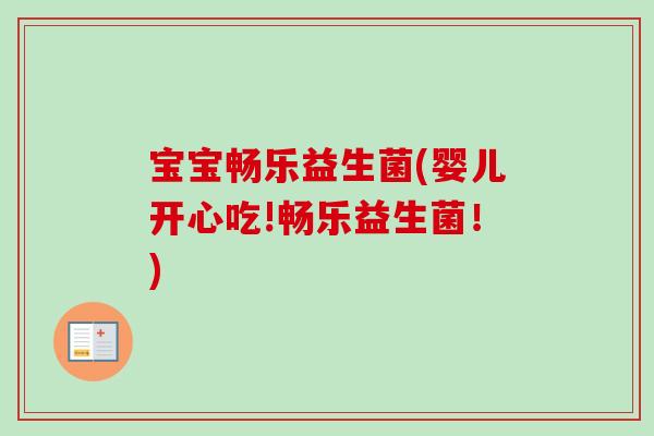 宝宝畅乐益生菌(婴儿开心吃!畅乐益生菌！)