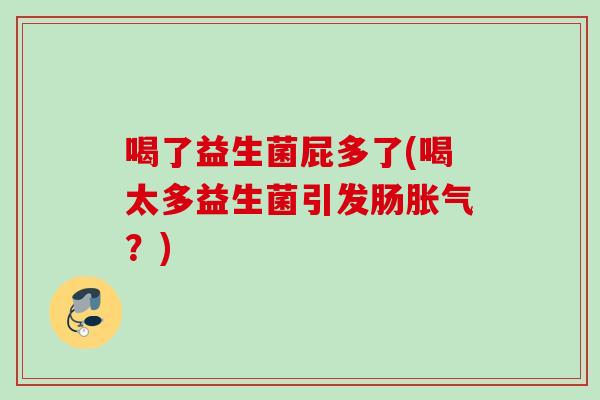 喝了益生菌屁多了(喝太多益生菌引发肠?) 喝了益生菌屁多了(喝太多益生菌引发肠?)