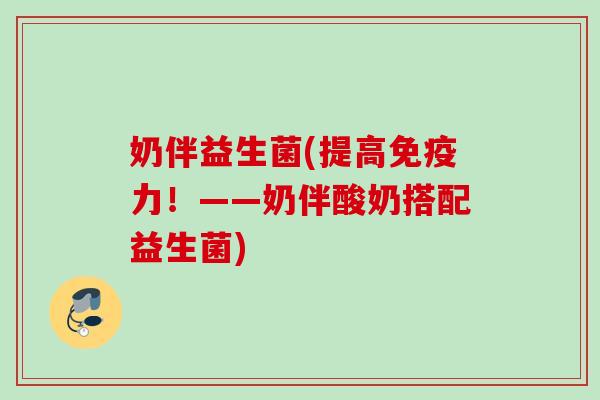奶伴益生菌(提高力！——奶伴酸奶搭配益生菌)