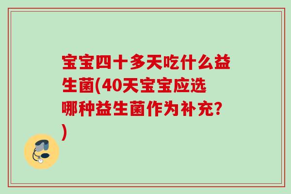 宝宝四十多天吃什么益生菌(40天宝宝应选哪种益生菌作为补充？)