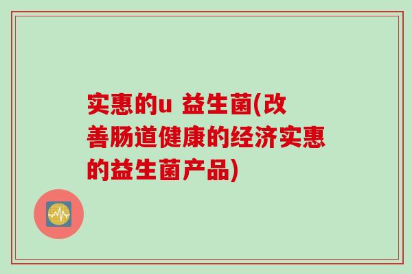 实惠的u 益生菌(改善肠道健康的经济实惠的益生菌产品)