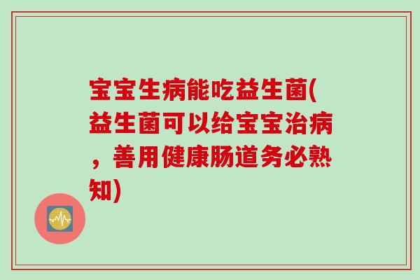 宝宝生能吃益生菌(益生菌可以给宝宝,善用健康肠道务必熟知) 宝宝生能吃益生菌(益生菌可以给宝宝,善用健康肠道务必熟知)