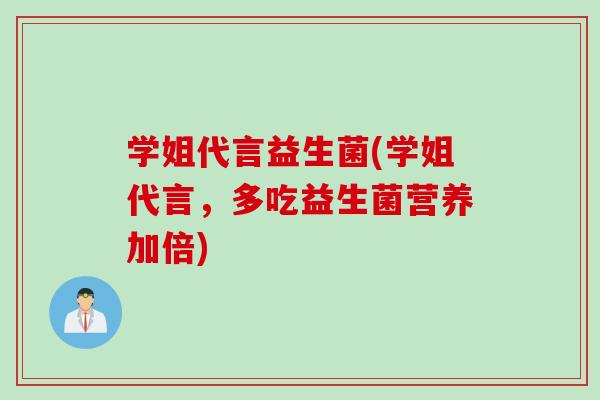 学姐代言益生菌(学姐代言，多吃益生菌营养加倍)