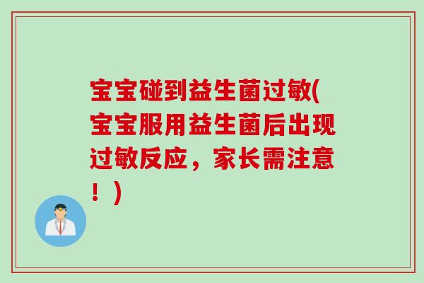 宝宝碰到益生菌(宝宝服用益生菌后出现反应，家长需注意！)