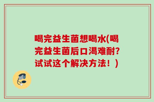 喝完益生菌想喝水(喝完益生菌后口渴难耐？试试这个解决方法！)