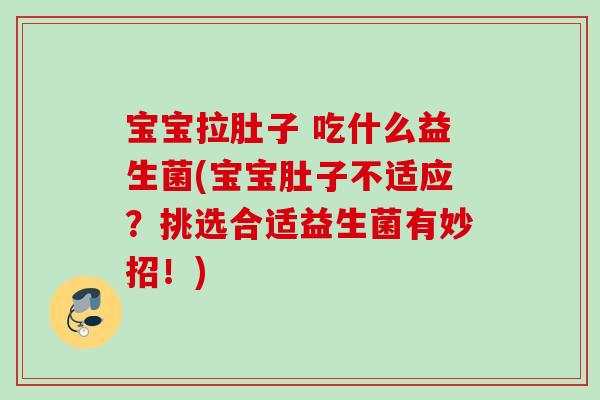 宝宝拉肚子 吃什么益生菌(宝宝肚子不适应？挑选合适益生菌有妙招！)