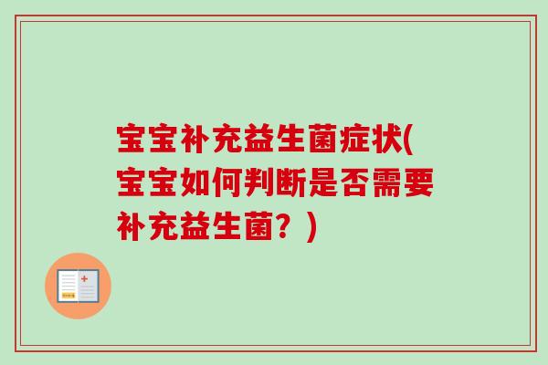 宝宝补充益生菌症状(宝宝如何判断是否需要补充益生菌?) 宝宝补充益生菌症状(宝宝如何判断是否需要补充益生菌?)