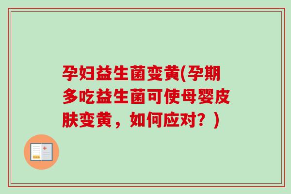孕妇益生菌变黄(孕期多吃益生菌可使母婴变黄,如何应对?) 孕妇益生菌变黄(孕期多吃益生菌可使母婴变黄,如何应对?)