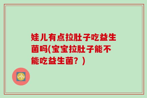 娃儿有点拉肚子吃益生菌吗(宝宝拉肚子能不能吃益生菌？)